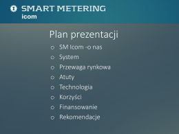 Plan prezentacji o o o o o o o o  SM Icom -o nas System Przewaga rynkowa Atuty Technologia Korzyści Finansowanie Rekomendacje Smart Metering Icom bezpośrednie, mobilne, zdalne, online, modułowe, innowacyjne, systemowe narzędzie do zdalnego monitoringu i zarządzania siecią.