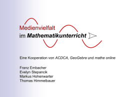 Eine Kooperation von ACDCA, GeoGebra und mathe online Franz Embacher Evelyn Stepancik Markus Hohenwarter Thomas Himmelbauer.