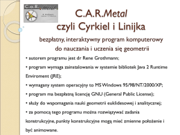 C.A.R.Metal czyli Cyrkiel i Linijka bezpłatny, interaktywny program komputerowy do nauczania i uczenia się geometrii • autorem programu jest dr Rene Grothmann; • program wymaga.