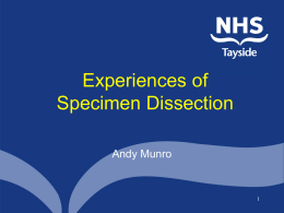 Experiences of Specimen Dissection Andy Munro   Histology Specimen Dissection   Ninewells Histology Department • • • • • •  Accredited by CPA (UK) Receives over 30 thousand cases / year 15 consultant pathologists 5 trainee pathologists 5