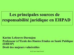 Les principales sources de responsabilité juridique en EHPAD  Karine Lefeuvre-Darnajou Professeur à l’Ecole des Hautes Etudes en Santé Publique (EHESP) Droit des majeurs vulnérables KLD Juris.