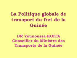 La Politique globale de transport du fret de la Guinée DR Younoussa KOITA Conseiller du Ministre des Transports de la Guinée   La politique des transports de.