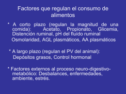 Factores que regulan el consumo de alimentos * A corto plazo (regulan la magnitud de una comida): Acetato, Propionato, Glicemia, Distención ruminal, pH del fluído.