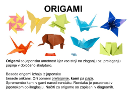 ORIGAMI  Origami so japonska umetnost kjer vse stoji na zlaganju oz.