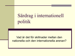 Särdrag i internationell politik Vad är det för skillnader mellan den nationella och den internationella arenan?   Vad omfattar internationell politik?  Samspelet mellan olika aktörer.