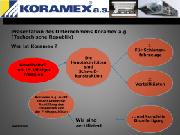 Präsentation des Unternehmens Koramex a.g. (Tschechische Republik) Wer ist Koramex ?  Gesellschaft mit 15 Jährigen Tradition  Die Hauptaktivitäten sind Schweißkonstruktion  1. Für Schienenfahrzeuge  2. Verteilkästen  Koramex a.g.