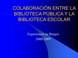 COLABORACIÓN ENTRE LA BIBLIOTECA PÚBLICA Y LA BIBLIOTECA ESCOLAR Experiencia en Burgos 2000-2005 1ª ETAPA : AÑO 2000   La Biblioteca Pública se pone en contacto con.