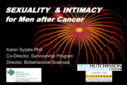 SEXUALITY & INTIMACY for Men after Cancer  Karen Syrjala PhD Co-Director, Survivorship Program Director, Biobehavioral Sciences a member of the   Topics:  How does cancer affect sexuality for.