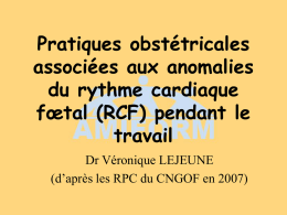 Pratiques obstétricales associées aux anomalies du rythme cardiaque fœtal (RCF) pendant le travail Dr Véronique LEJEUNE (d’après les RPC du CNGOF en 2007)   Amniotomie précoce et systématique • Augmentation.