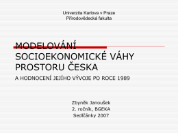 Univerzita Karlova v Praze Přírodovědecká fakulta  MODELOVÁNÍ SOCIOEKONOMICKÉ VÁHY PROSTORU ČESKA A HODNOCENÍ JEJÍHO VÝVOJE PO ROCE 1989  Zbyněk Janoušek 2.