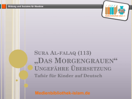 SURA AL-FALAQ (113)  „DAS MORGENGRAUEN“ UNGEFÄHRE ÜBERSETZUNG Tafsir für Kinder auf Deutsch  Medienbibliothek-islam.de AYA 1-5 Mit dem Namen Allaahs, Des Gnadenden, Des Allgnädigen  Juni 2013  (1) Sag: ‚Ich.