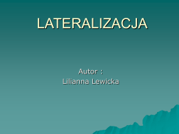 LATERALIZACJA  Autor : Lilianna Lewicka SPIS TREŚCI 1. 2. 3. 4.  Pojęcie lateralizacji Rozwój lateralizacji Przyczyny zaburzeń lateralizacji Trudności dziecka z zaburzoną lateralizacją 5.