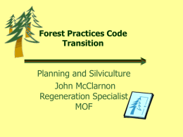 Forest Practices Code Transition  Planning and Silviculture John McClarnon Regeneration Specialist MOF   What's Not New (partial list)  Existing Silviculture Prescription and associated obligations continue to apply  Amendment.