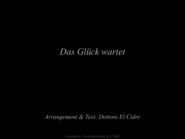 Das Glück wartet  Arrangement & Text: Dottore El Cidre Copyright by PowerPointZauber 20.12.2005   Die glücklichen Menschen haben nicht unbedingt alles.  Sie schätzen nur, auch.