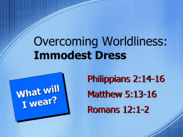 Overcoming Worldliness: Immodest Dress  Philippians 2:14-16 Matthew 5:13-16 Romans 12:1-2 Examine Yourself! • If I learn that my clothing is immodest, will I change in order.