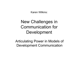 Karen Wilkins:  New Challenges in Communication for Development Articulating Power in Models of Development Communication   Development Communication • Development as strategic social change (Jan Nederveen Pieterse) • Development communication.