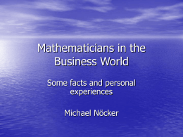 Mathematicians in the Business World Some facts and personal experiences Michael Nöcker   Agenda • Non vitae sed scholae discimus. • Where you can find mathematicians in the  Business.