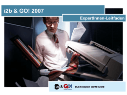 i2b & GO! 2007 ExpertInnen-Leitfaden   i2b & GO! 2007 Einleitung  Liebe ExpertInnen,  Die Bewertung der eingereichten Businesspläne ist einerseits ein wesentlicher Bestandteil des Businessplan-Wettbewerbs und andererseits eine.
