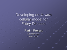 Developing an in vitro cellular model for Fabry Disease Part II Project Emma Brewer 31.01.2007   Topics covered in this presentation: Introduction to Fabry Disease – a glycolipid.