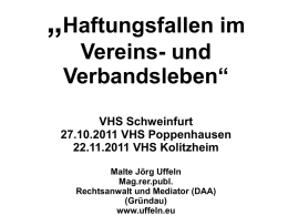 „Haftungsfallen im Vereins- und Verbandsleben“ VHS Schweinfurt 27.10.2011 VHS Poppenhausen 22.11.2011 VHS Kolitzheim Malte Jörg Uffeln Mag.rer.publ. Rechtsanwalt und Mediator (DAA) (Gründau) www.uffeln.eu.