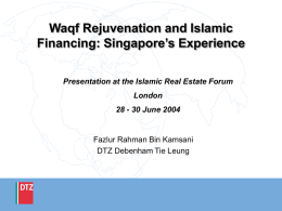 Waqf Rejuvenation and Islamic Financing: Singapore’s Experience Presentation at the Islamic Real Estate Forum London  28 - 30 June 2004  Fazlur Rahman Bin Kamsani DTZ Debenham.