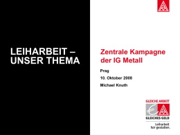 LEIHARBEIT – UNSER THEMA  Zentrale Kampagne der IG Metall Prag 10. Oktober 2008 Michael Knuth   2  Grundsatz „Es ist ungerecht, einen Leiharbeiter, der in einem Metallbetrieb arbeitet, mit 7,31 Euro.