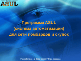 Программа ASUL (система автоматизации) для сети ломбардов и скупок  Разработана на базе Oracle® SQL-сервера.