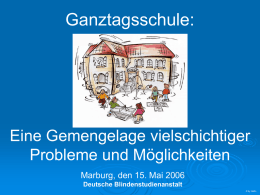 Ganztagsschule:  Eine Gemengelage vielschichtiger Probleme und Möglichkeiten Marburg, den 15. Mai 2006 Deutsche Blindenstudienanstalt © by HaKo.
