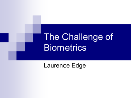 The Challenge of Biometrics Laurence Edge Proposition Over-optimism Over-optimism re reaccuracy accuracy  Enthusiasm Enthusiasm to todeploy deploy  Immature Immature legal legalframework framework  Threats Threatsto to Privacy? Privacy? Agenda Biometrics – some definitions  Technical background  What are the issues?  Solutions? 