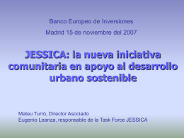 Banco Europeo de Inversiones  Madrid 15 de noviembre del 2007  JESSICA: la nueva iniciativa comunitaria en apoyo al desarrollo urbano sostenible  Mateu Turró, Director Asociado Eugenio.