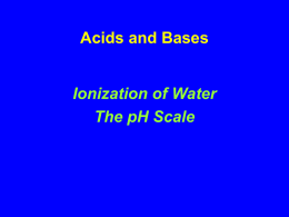 Acids and Bases  Ionization of Water The pH Scale Ionization of Water Occasionally, in water, a H+ is transferred between H2O molecules  ..  ..  H:O: +  :O:H  .. H  ..  H  water molecules  .. H:O:H.