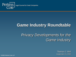 Game Industry Roundtable Privacy Developments for the Game Industry Thomas C. Bell ©2008 Perkins Coie LLP  September 24, 2008
