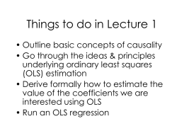 Things to do in Lecture 1 • Outline basic concepts of causality • Go through the ideas & principles underlying ordinary least squares (OLS)