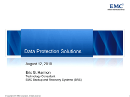 Data Protection Solutions August 12, 2010  Eric G. Harmon Technology Consultant EMC Backup and Recovery Systems (BRS)  © Copyright 2010 EMC Corporation.