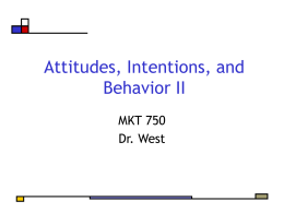 Attitudes, Intentions, and Behavior II MKT 750 Dr. West   Agenda ABC Model of Attitudes Hierarchy of Effects ELM FCB Grid  The role of consistency Dewar’s Repositioning   The rest of the story… Affect the.