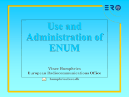Use and Administration of ENUM Vince Humphries European Radiocommunications Office humphries@ero.dk  C  E  P  T Overview • How ENUM will be used – user applications  • How ENUM will be used –