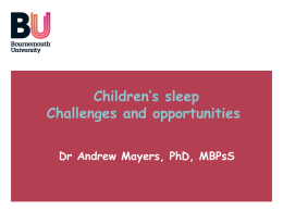 Children’s sleep Challenges and opportunities Dr Andrew Mayers, PhD, MBPsS   Children’s sleep    Overview   How common are sleep problems in children?    What are the problems?    Who is it.