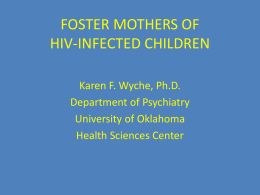 FOSTER MOTHERS OF HIV-INFECTED CHILDREN Karen F. Wyche, Ph.D. Department of Psychiatry University of Oklahoma Health Sciences Center   How has Caregiving for HIVInfected People been Studied? Partner,