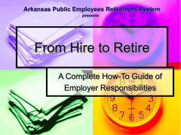 Arkansas Public Employees Retirement System presents  From Hire to Retire A Complete How-To Guide of Employer Responsibilities.