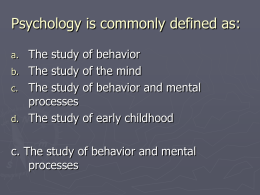 Psychology is commonly defined as: a. b. c. d.  The study The study The study processes The study  of behavior of the mind of behavior and mental of early childhood  c.