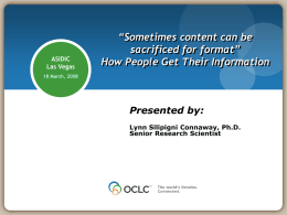 ASIDIC Las Vegas  “Sometimes content can be sacrificed for format” How People Get Their Information  18 March, 2008  Presented by: Lynn Silipigni Connaway, Ph.D. Senior Research Scientist   Libraries Provide systems.