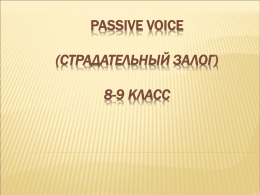 PASSIVE VOICE (СТРАДАТЕЛЬНЫЙ ЗАЛОГ) 8-9 КЛАСС THE PASSIVE IS USED: - When the agent is unknown, unimportant or obvious– Letter will be delivered today. -