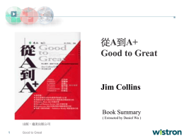 從A到A+ Good to Great  Jim Collins Book Summary ( Extracted by Daniel Wu ) 出版：遠流出版公司 Good to Great   從A到A+ Good to Great  厚植實力  第五級 先找對人 領導 再決定做甚麼  有紀律的員工  面對殘酷 的現實  有紀律的思考 飛輪  Good to Great  刺蝟原則  強調紀律 的文化  以科技 為加速器  有紀律的行動   第五級領導  厚植實力  第五級 領導  先找對人 再決定做[甚麼  有紀律的員工  面對殘酷 的現實  刺蝟原則  有紀律的思考  強調紀律 的文化  以科技 為加速器  有紀律的行動  飛輪  第五級領導 厚植實力  第五級 領導  先找對人 再決定做[甚麼  面對殘酷 的現實  有紀律的員工  有紀律的思考  刺蝟原則  強調紀律 的文化  以科技 為加速器  第五級 第五級領導  有紀律的行動  飛輪  藉由謙虛的個性和專業的堅持 建立起持久的卓越績效 第四級 有效能的領導者 第三級.