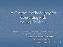 ‘A Creative Methodology for  Consulting with Young Children’  Presented at 17th. Annual EECERA Conference, Prague, 29th August – 1st September 2007  Isobel McClean PhD student Dr.