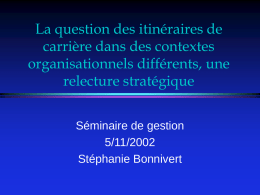 La question des itinéraires de carrière dans des contextes organisationnels différents, une relecture stratégique Séminaire de gestion 5/11/2002 Stéphanie Bonnivert.