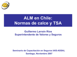 ALM en Chile: Normas de calce y TSA Guillermo Larraín Ríos Superintendente de Valores y Seguros  Seminario de Capacitación en Seguros IAIS-ASSAL Santiago, Noviembre 2007   Indice I.