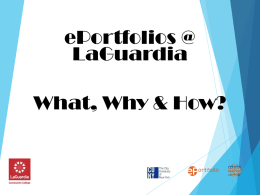 ePortfolios @ LaGuardia What, Why & How? What is an ePortfolio?   An opportunity to effectively represent yourself and your education    A place to collect and.