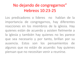 No dejando de congregarnos” Hebreos 10:23-25 Los predicadores o lideres no hablan de la importancia de congregarnos, hay diferentes reacciones en los miembros de.