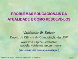 PROBLEMAS EDUCACIONAIS DA ATUALIDADE E COMO RESOLVÊ-LOS  Valdemar W. Setzer Depto. de Ciência da Computação da USP www.ime.usp.br/~vwsetzer google: valdemar setzer home (Ver nesse site esta.