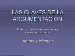 LAS CLAVES DE LA ARGUMENTACION Introducción al arte de escribir y evaluar argumentos  Anthony Weston  http://mx.geocities.com/seguimientoycapacitacion/   ¿Qué es argumentar?  Es ofrecer un conjunto de razones o.